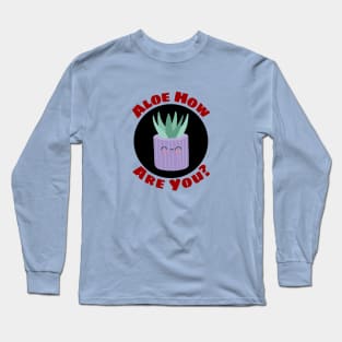 Aloe How Are You | Gardener Pun Long Sleeve T-Shirt